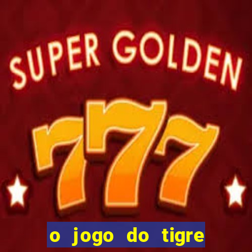 o jogo do tigre da dinheiro